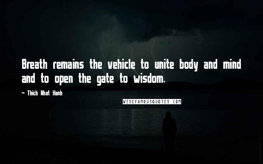 Thich Nhat Hanh Quotes: Breath remains the vehicle to unite body and mind and to open the gate to wisdom.