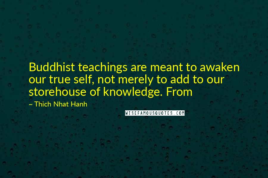 Thich Nhat Hanh Quotes: Buddhist teachings are meant to awaken our true self, not merely to add to our storehouse of knowledge. From