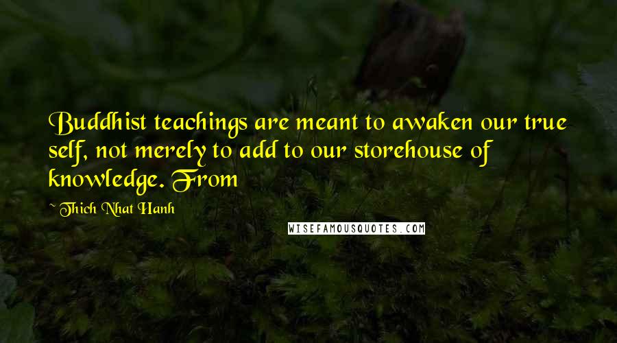 Thich Nhat Hanh Quotes: Buddhist teachings are meant to awaken our true self, not merely to add to our storehouse of knowledge. From