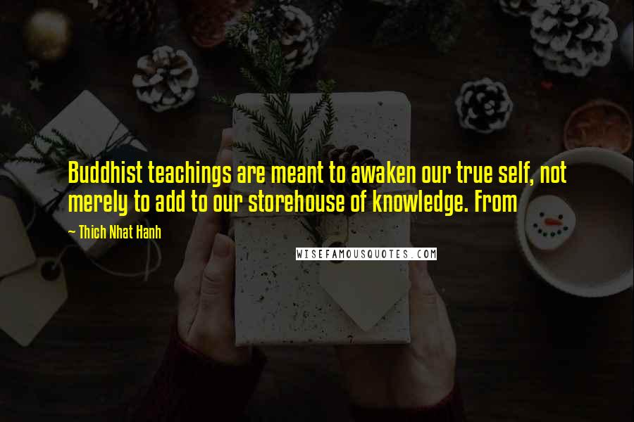 Thich Nhat Hanh Quotes: Buddhist teachings are meant to awaken our true self, not merely to add to our storehouse of knowledge. From