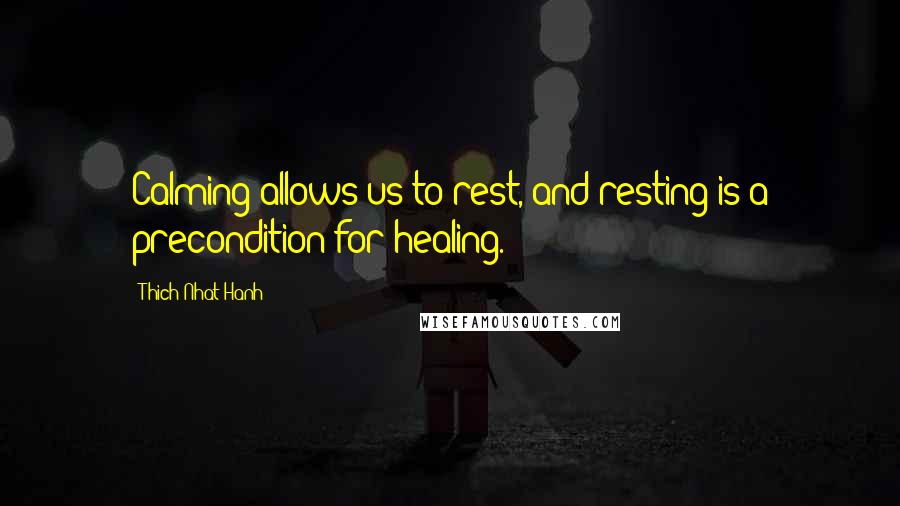 Thich Nhat Hanh Quotes: Calming allows us to rest, and resting is a precondition for healing.