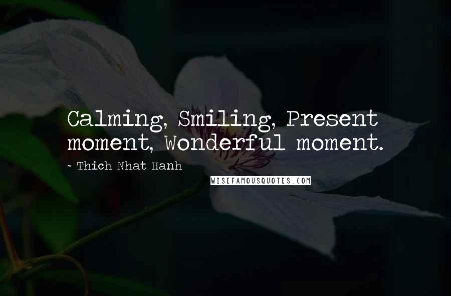 Thich Nhat Hanh Quotes: Calming, Smiling, Present moment, Wonderful moment.