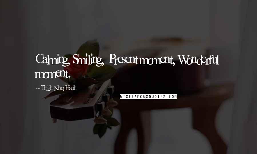 Thich Nhat Hanh Quotes: Calming, Smiling, Present moment, Wonderful moment.