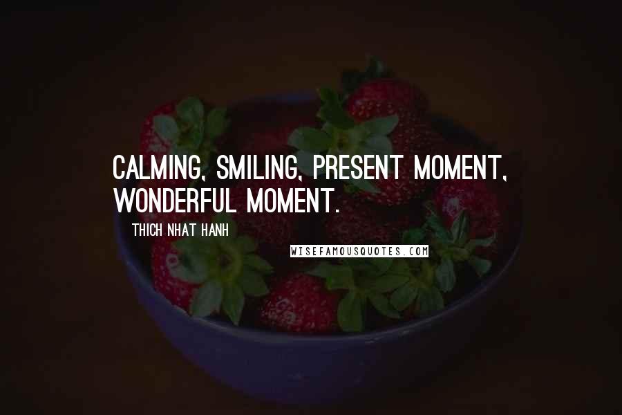 Thich Nhat Hanh Quotes: Calming, Smiling, Present moment, Wonderful moment.