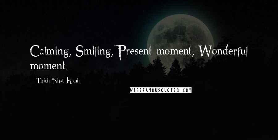 Thich Nhat Hanh Quotes: Calming, Smiling, Present moment, Wonderful moment.