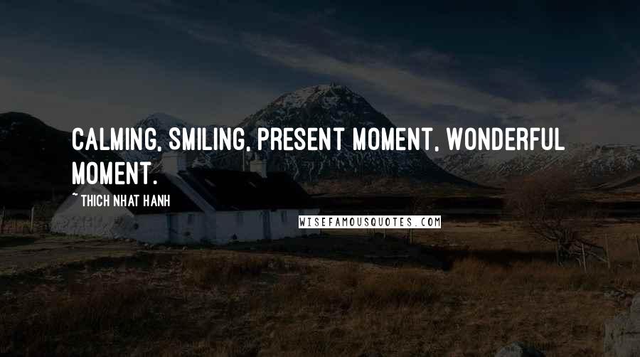 Thich Nhat Hanh Quotes: Calming, Smiling, Present moment, Wonderful moment.