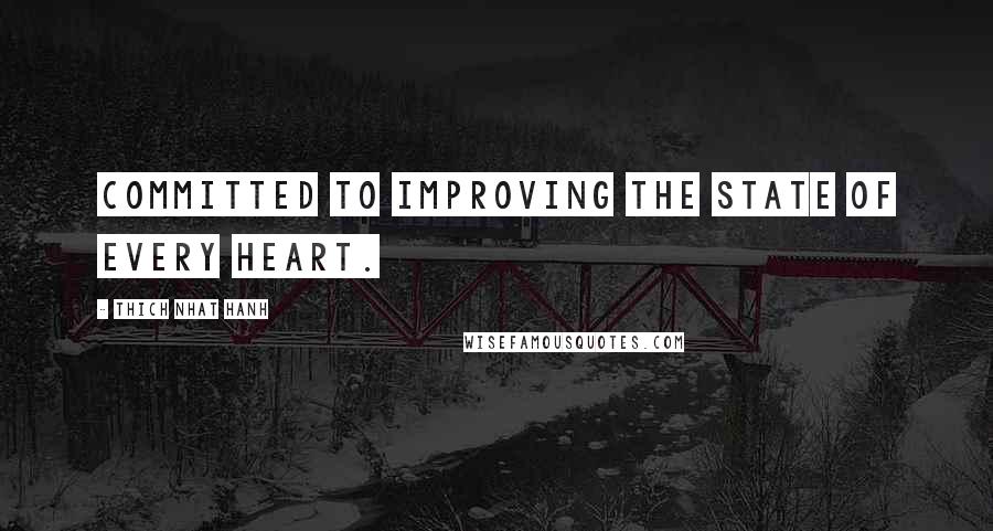 Thich Nhat Hanh Quotes: Committed to Improving the State of Every Heart.