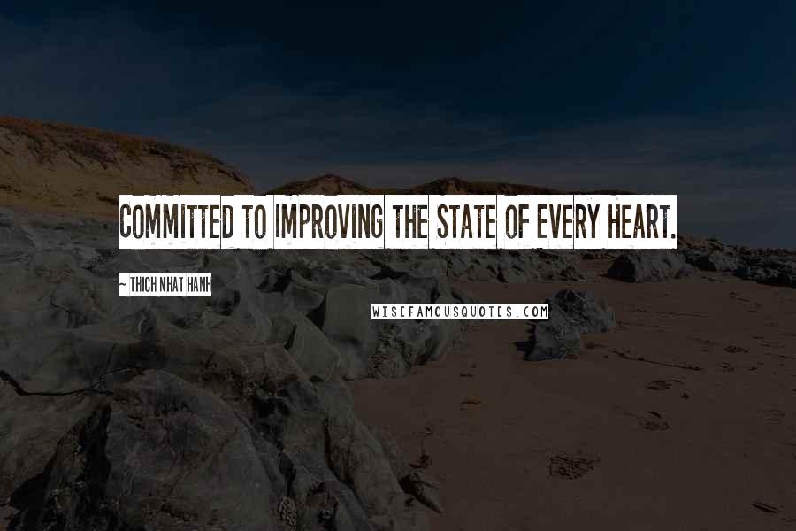 Thich Nhat Hanh Quotes: Committed to Improving the State of Every Heart.