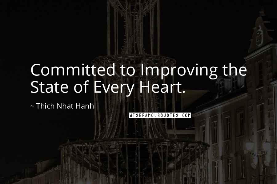 Thich Nhat Hanh Quotes: Committed to Improving the State of Every Heart.