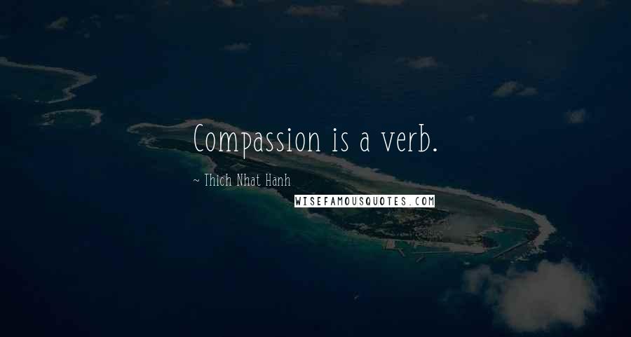 Thich Nhat Hanh Quotes: Compassion is a verb.
