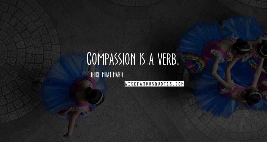 Thich Nhat Hanh Quotes: Compassion is a verb.