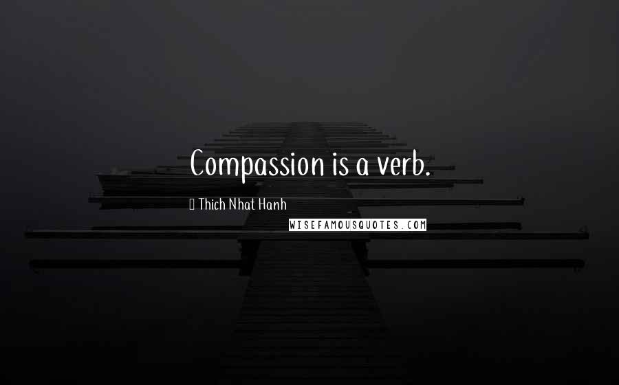 Thich Nhat Hanh Quotes: Compassion is a verb.