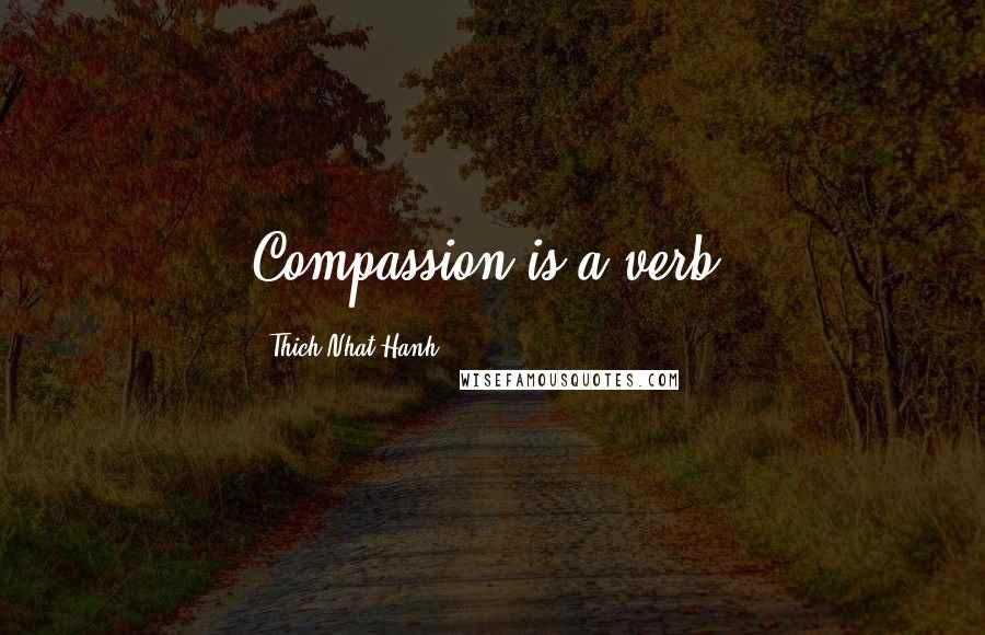Thich Nhat Hanh Quotes: Compassion is a verb.