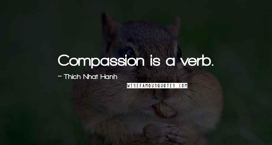 Thich Nhat Hanh Quotes: Compassion is a verb.