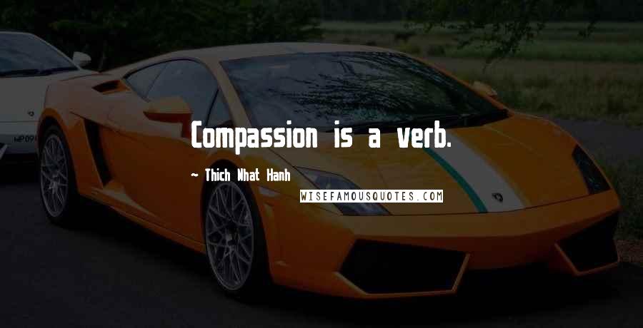 Thich Nhat Hanh Quotes: Compassion is a verb.