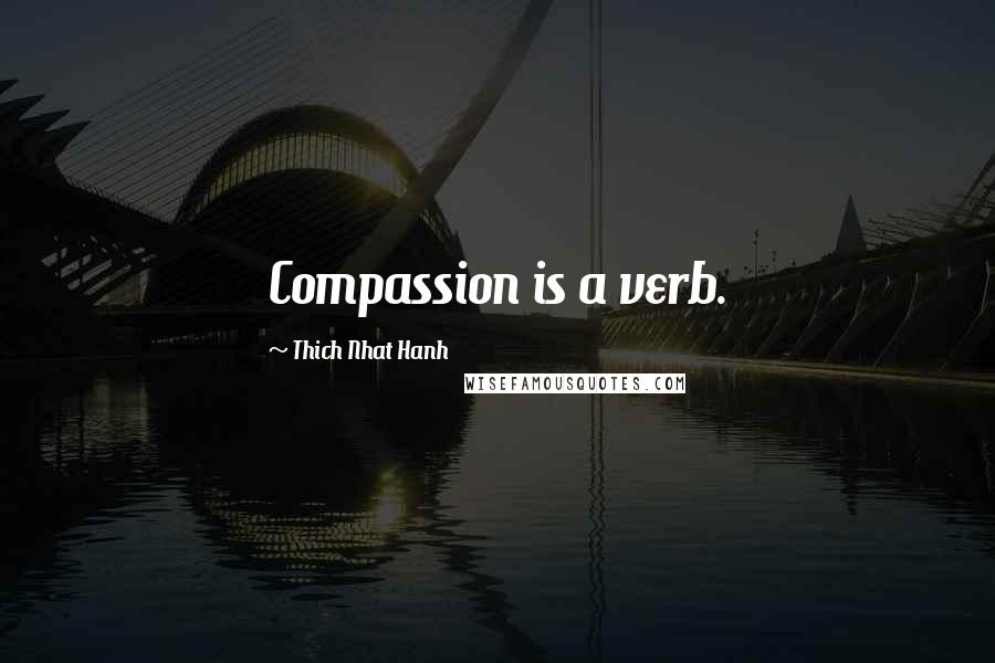 Thich Nhat Hanh Quotes: Compassion is a verb.