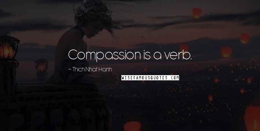 Thich Nhat Hanh Quotes: Compassion is a verb.
