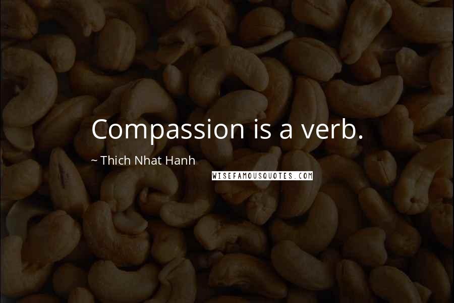 Thich Nhat Hanh Quotes: Compassion is a verb.