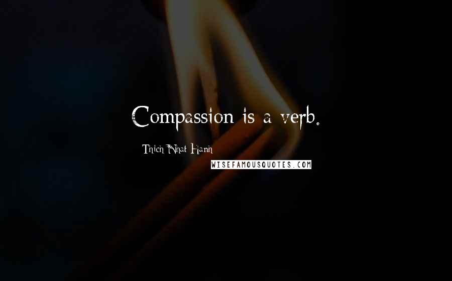 Thich Nhat Hanh Quotes: Compassion is a verb.