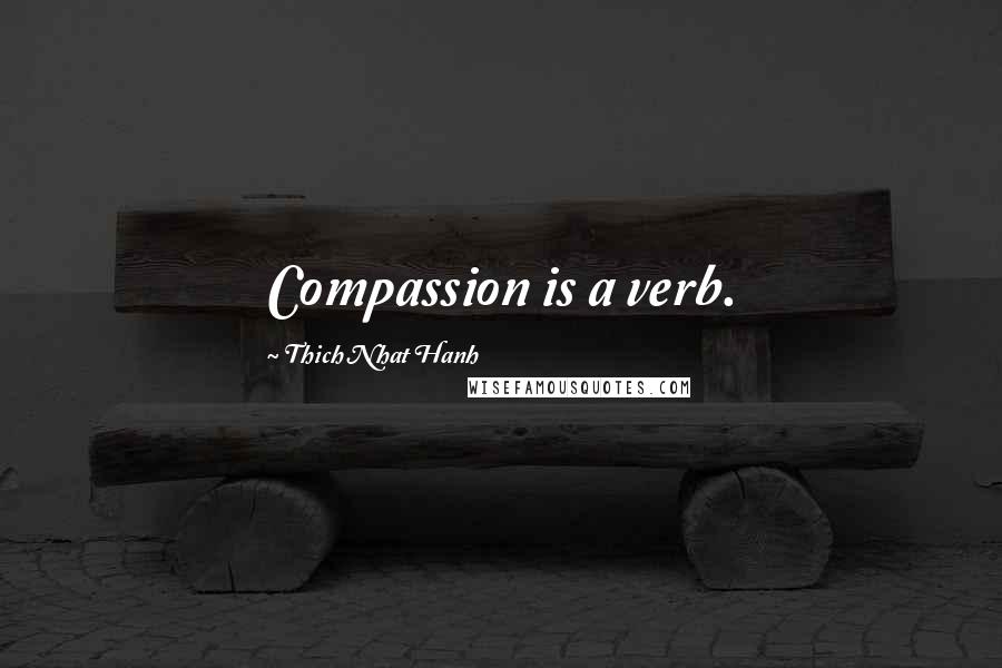 Thich Nhat Hanh Quotes: Compassion is a verb.