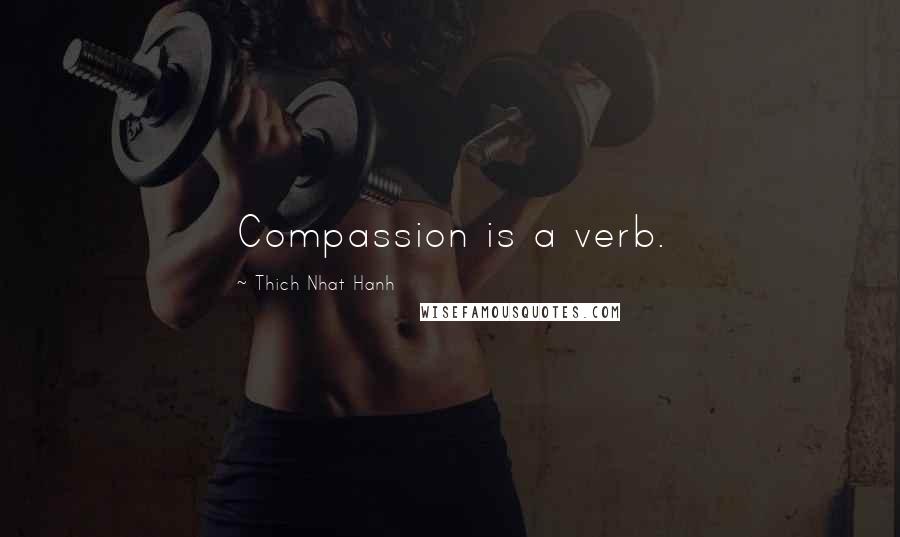 Thich Nhat Hanh Quotes: Compassion is a verb.