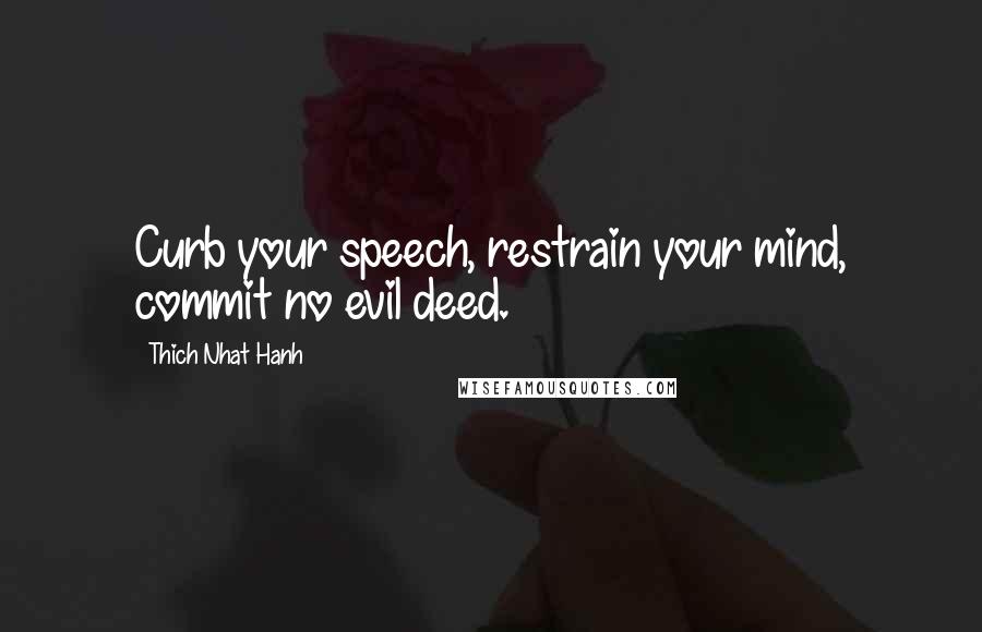 Thich Nhat Hanh Quotes: Curb your speech, restrain your mind, commit no evil deed.