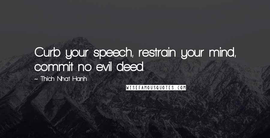 Thich Nhat Hanh Quotes: Curb your speech, restrain your mind, commit no evil deed.