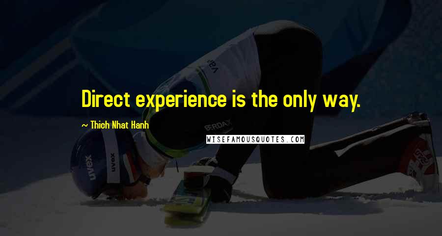 Thich Nhat Hanh Quotes: Direct experience is the only way.