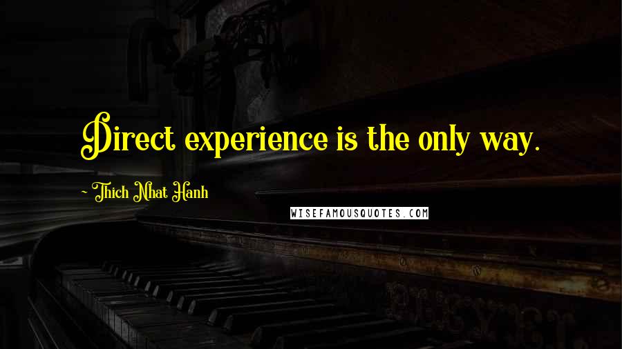 Thich Nhat Hanh Quotes: Direct experience is the only way.