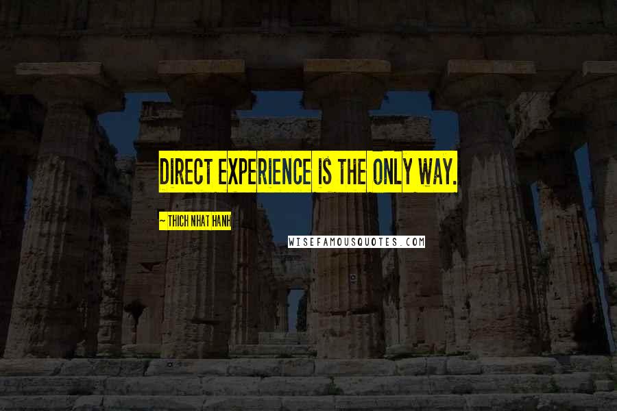 Thich Nhat Hanh Quotes: Direct experience is the only way.