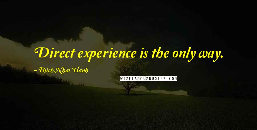 Thich Nhat Hanh Quotes: Direct experience is the only way.