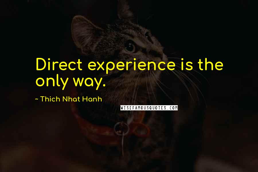 Thich Nhat Hanh Quotes: Direct experience is the only way.