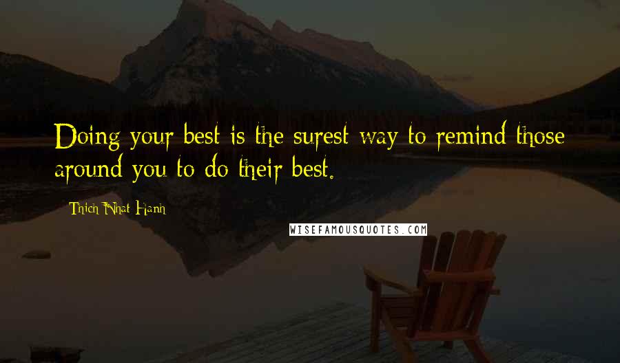 Thich Nhat Hanh Quotes: Doing your best is the surest way to remind those around you to do their best.