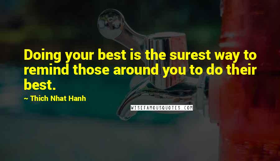 Thich Nhat Hanh Quotes: Doing your best is the surest way to remind those around you to do their best.