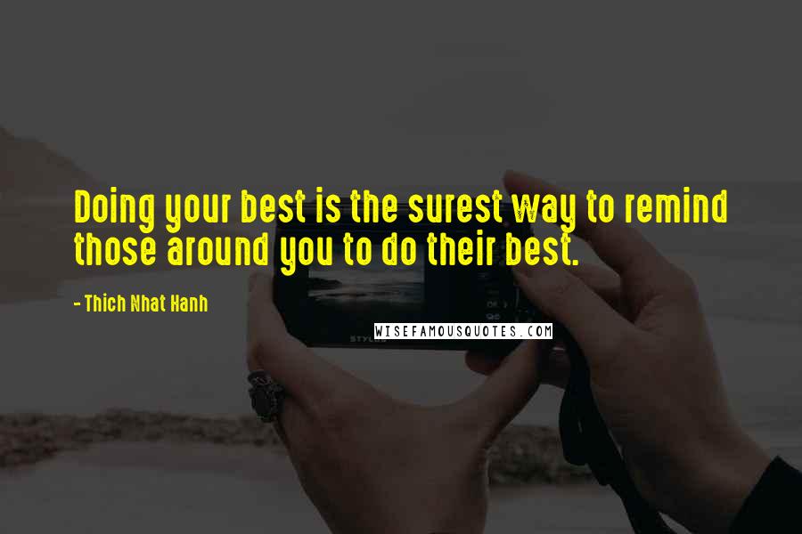 Thich Nhat Hanh Quotes: Doing your best is the surest way to remind those around you to do their best.