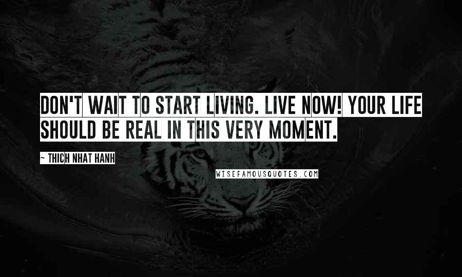 Thich Nhat Hanh Quotes: Don't wait to start living. Live now! Your life should be real in this very moment.