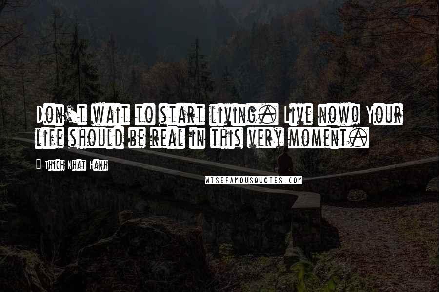 Thich Nhat Hanh Quotes: Don't wait to start living. Live now! Your life should be real in this very moment.