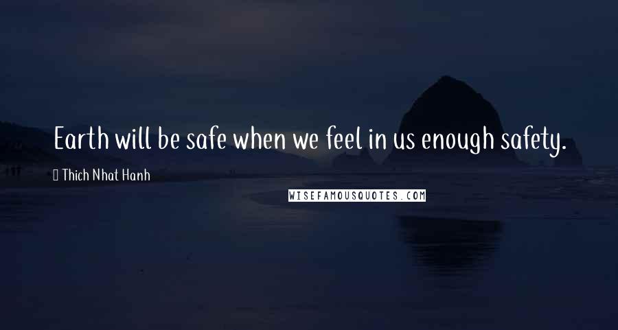 Thich Nhat Hanh Quotes: Earth will be safe when we feel in us enough safety.