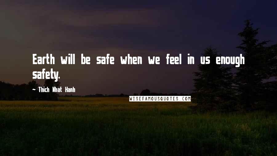 Thich Nhat Hanh Quotes: Earth will be safe when we feel in us enough safety.