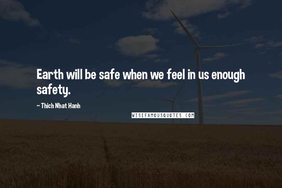 Thich Nhat Hanh Quotes: Earth will be safe when we feel in us enough safety.