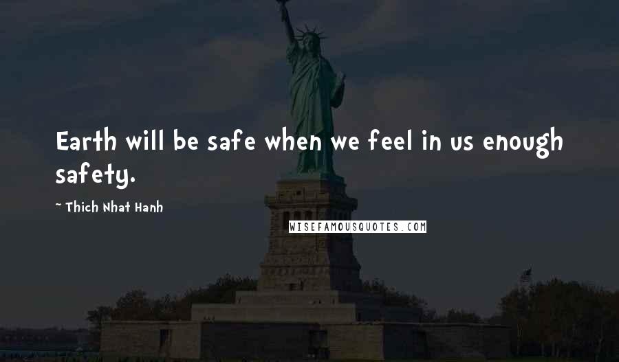 Thich Nhat Hanh Quotes: Earth will be safe when we feel in us enough safety.