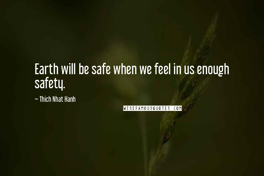 Thich Nhat Hanh Quotes: Earth will be safe when we feel in us enough safety.
