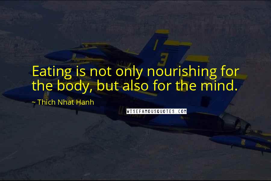 Thich Nhat Hanh Quotes: Eating is not only nourishing for the body, but also for the mind.