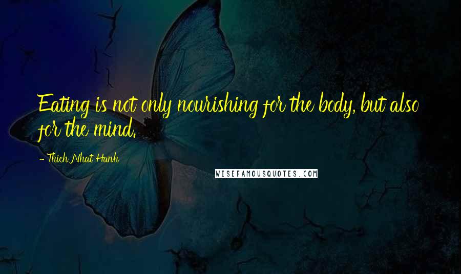 Thich Nhat Hanh Quotes: Eating is not only nourishing for the body, but also for the mind.