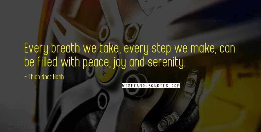 Thich Nhat Hanh Quotes: Every breath we take, every step we make, can be filled with peace, joy and serenity.