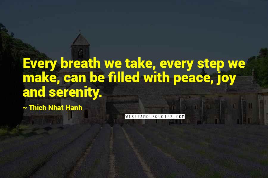 Thich Nhat Hanh Quotes: Every breath we take, every step we make, can be filled with peace, joy and serenity.