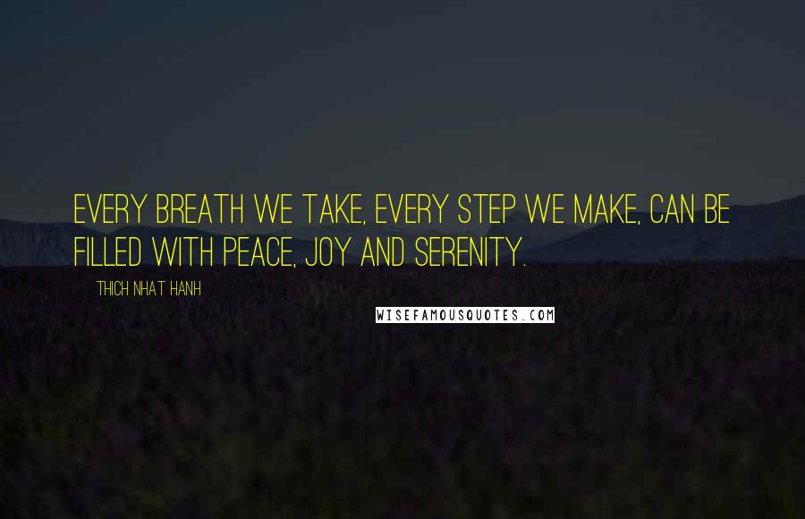 Thich Nhat Hanh Quotes: Every breath we take, every step we make, can be filled with peace, joy and serenity.