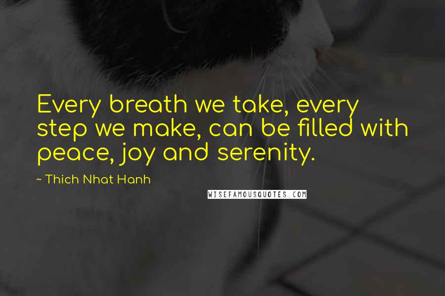 Thich Nhat Hanh Quotes: Every breath we take, every step we make, can be filled with peace, joy and serenity.