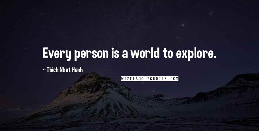 Thich Nhat Hanh Quotes: Every person is a world to explore.