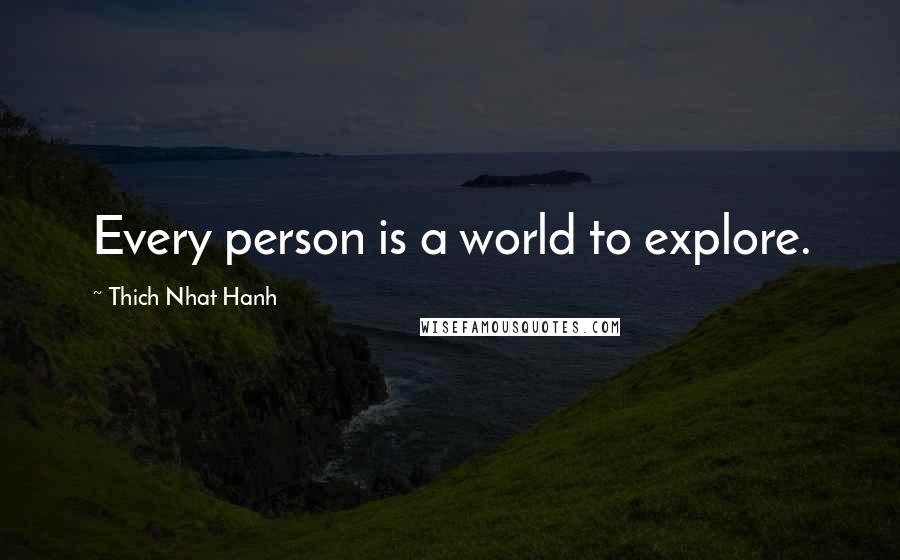 Thich Nhat Hanh Quotes: Every person is a world to explore.